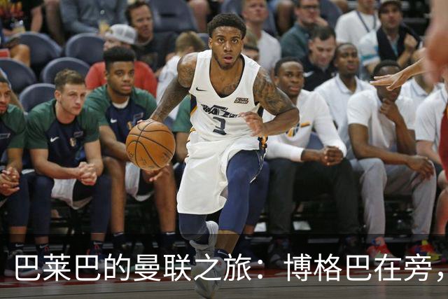 巴莱巴的曼联之旅：博格巴在旁，防线引援成焦点